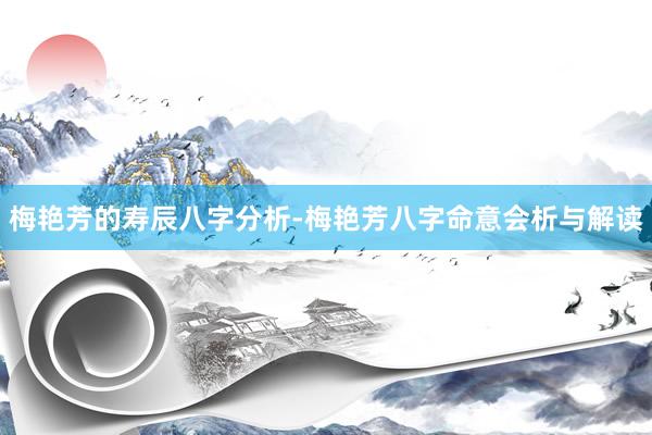 梅艳芳的寿辰八字分析-梅艳芳八字命意会析与解读