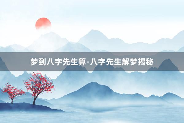梦到八字先生算-八字先生解梦揭秘