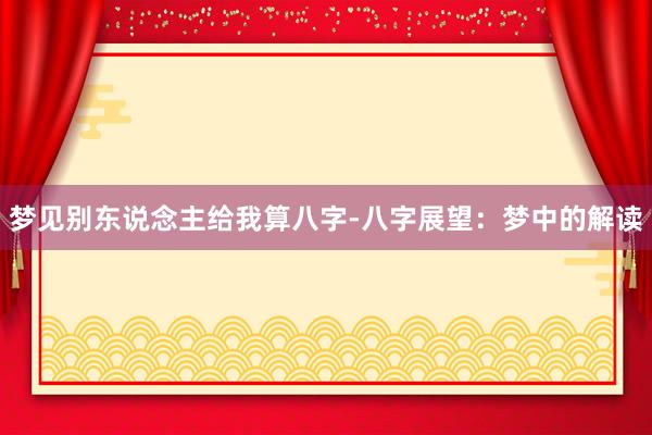 梦见别东说念主给我算八字-八字展望：梦中的解读