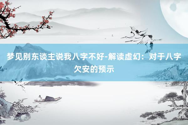 梦见别东谈主说我八字不好-解读虚幻：对于八字欠安的预示