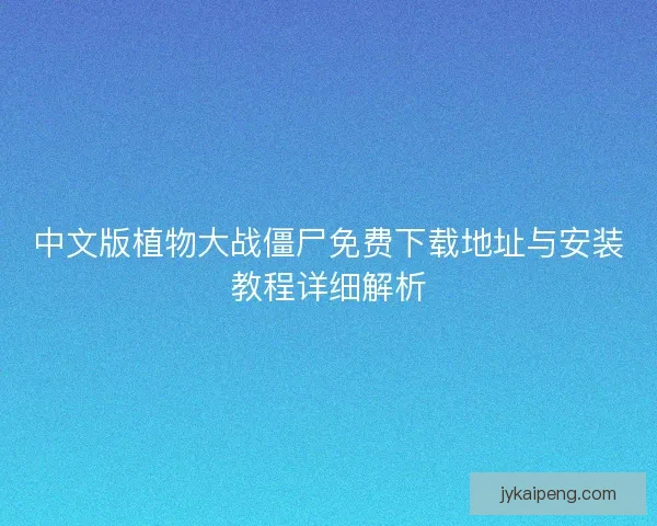 中文版植物大战僵尸免费下载地址与安装教程详细解析