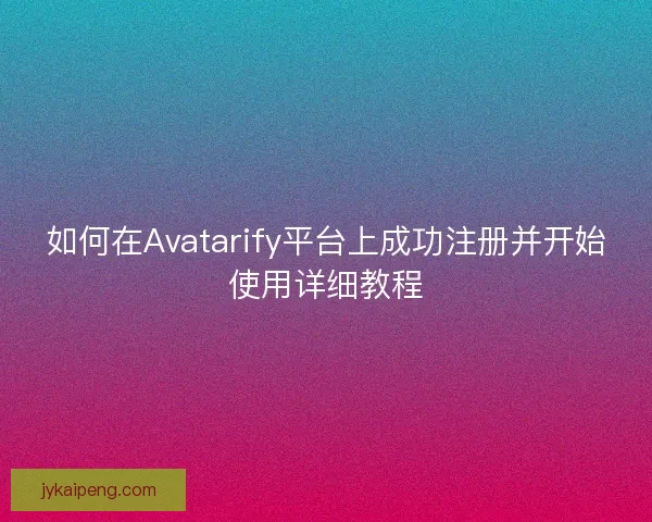 如何在Avatarify平台上成功注册并开始使用详细教程