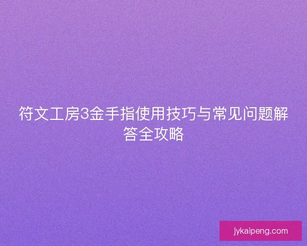 符文工房3金手指使用技巧与常见问题解答全攻略