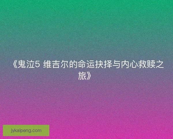 《鬼泣5 维吉尔的命运抉择与内心救赎之旅》