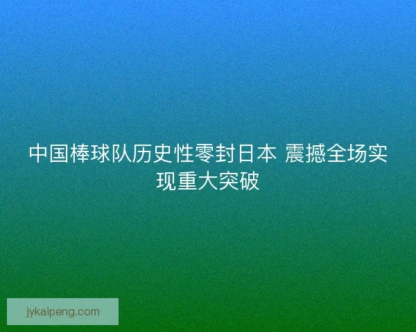中国棒球队历史性零封日本 震撼全场实现重大突破