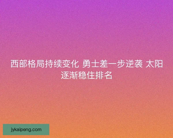 西部格局持续变化 勇士差一步逆袭 太阳逐渐稳住排名