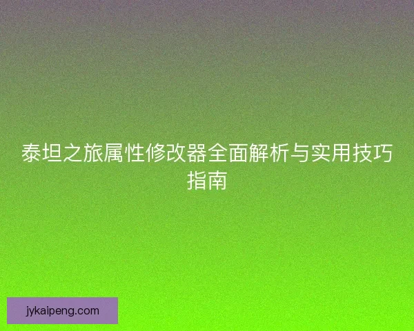 泰坦之旅属性修改器全面解析与实用技巧指南