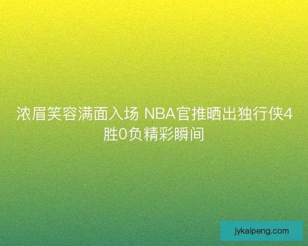 浓眉笑容满面入场 NBA官推晒出独行侠4胜0负精彩瞬间