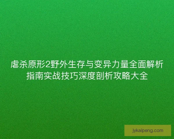 虐杀原形2野外生存与变异力量全面解析指南实战技巧深度剖析攻略大全 虐杀原形2野外生存与变异力量全面解析指南实战技巧深度剖析攻略大全
