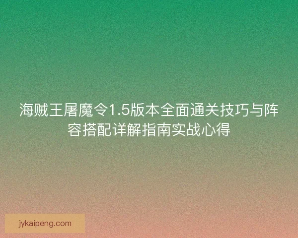 海贼王屠魔令1.5版本全面通关技巧与阵容搭配详解指南实战心得