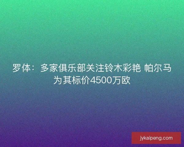 罗体：多家俱乐部关注铃木彩艳 帕尔马为其标价4500万欧