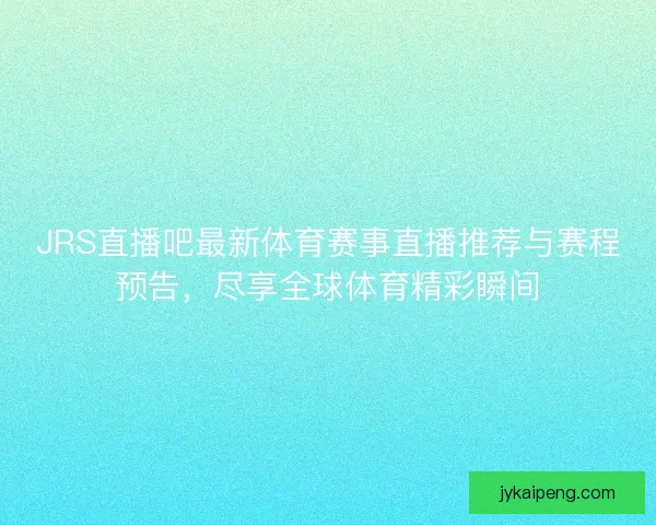 JRS直播吧最新体育赛事直播推荐与赛程预告,尽享全球体育精彩瞬间 JRS直播吧最新体育赛事直播推荐与赛程预告,尽享全球体育精彩瞬间